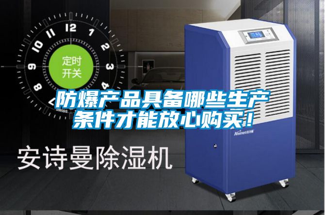 防爆產(chǎn)品具備哪些生產(chǎn)條件才能放心購(gòu)買！