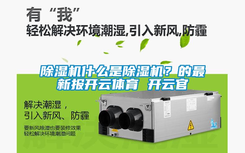 除濕機(jī)什么是除濕機(jī)？的最新報(bào)開云體育 開云官