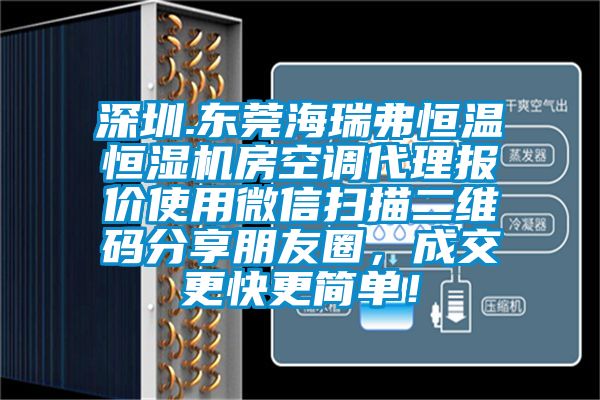 深圳.東莞海瑞弗恒溫恒濕機房空調代理報價使用微信掃描二維碼分享朋友圈，成交更快更簡單！