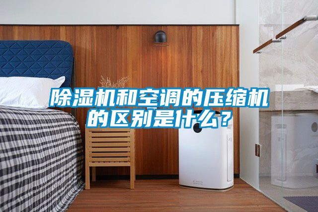 除濕機(jī)和空調(diào)的壓縮機(jī)的區(qū)別是什么？