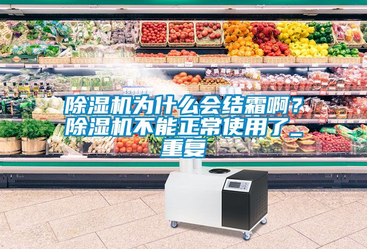 除濕機(jī)為什么會結(jié)霜??？除濕機(jī)不能正常使用了_重復(fù)