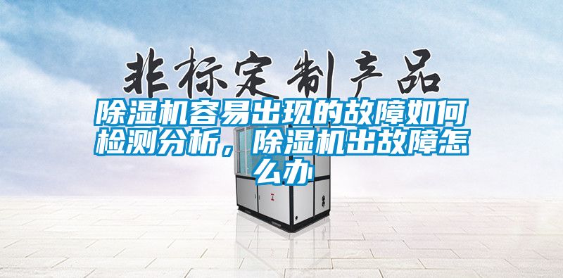 除濕機(jī)容易出現(xiàn)的故障如何檢測分析，除濕機(jī)出故障怎么辦