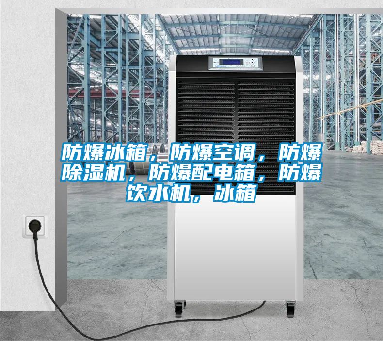 防爆冰箱，防爆空調(diào)，防爆除濕機，防爆配電箱，防爆飲水機，冰箱