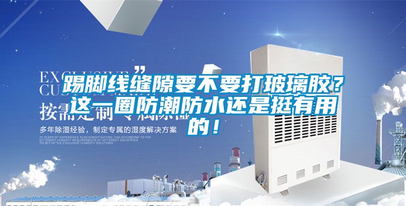 踢腳線縫隙要不要打玻璃膠？這一圈防潮防水還是挺有用的！