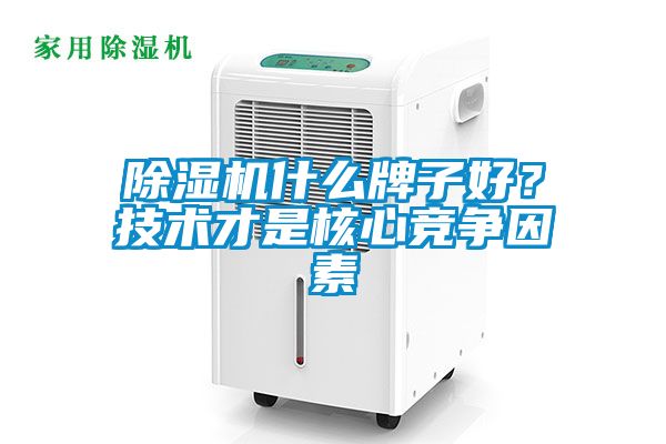 除濕機(jī)什么牌子好？技術(shù)才是核心競(jìng)爭(zhēng)因素