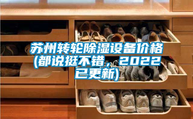 蘇州轉(zhuǎn)輪除濕設(shè)備價(jià)格(都說挺不錯(cuò)，2022已更新)