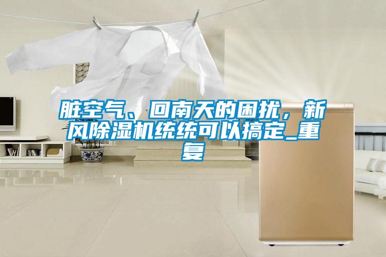 臟空氣、回南天的困擾，新風(fēng)除濕機統(tǒng)統(tǒng)可以搞定_重復(fù)