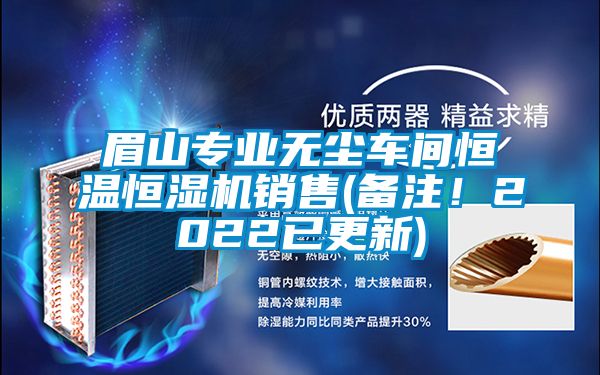 眉山專業(yè)無(wú)塵車間恒溫恒濕機(jī)銷售(備注！2022已更新)