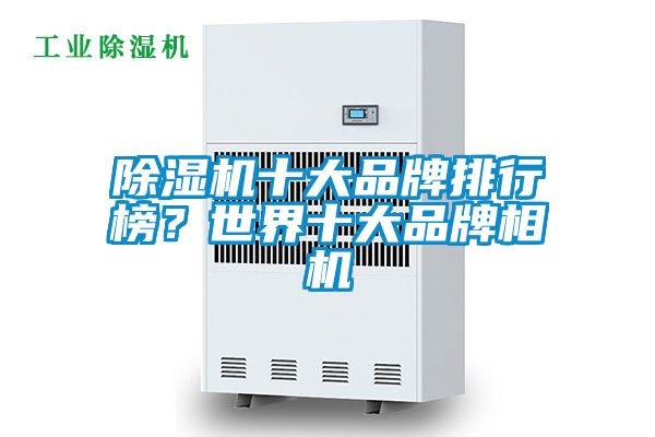 除濕機十大品牌排行榜？世界十大品牌相機