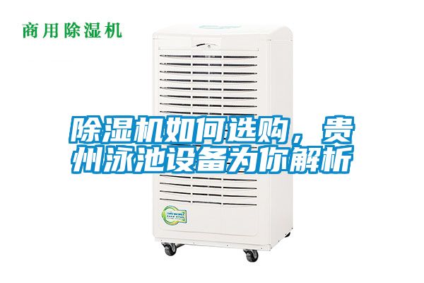 除濕機(jī)如何選購，貴州泳池設(shè)備為你解析