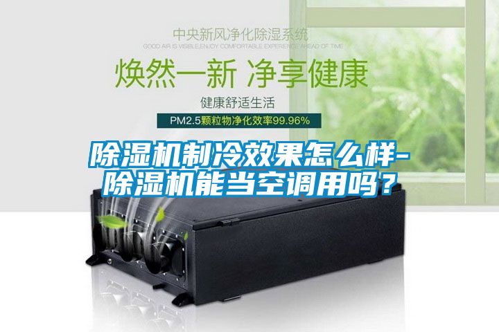除濕機(jī)制冷效果怎么樣-除濕機(jī)能當(dāng)空調(diào)用嗎？