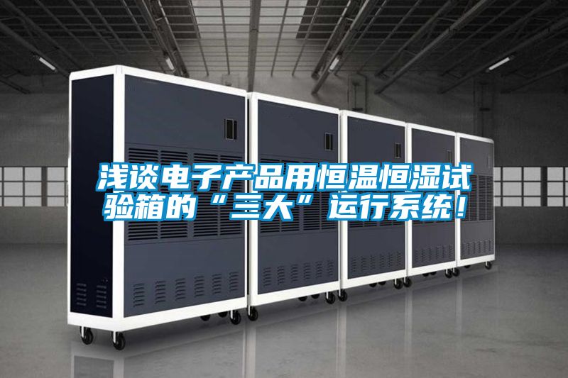 淺談電子產(chǎn)品用恒溫恒濕試驗(yàn)箱的“三大”運(yùn)行系統(tǒng)！