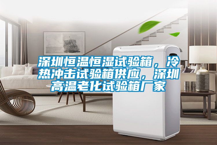 深圳恒溫恒濕試驗(yàn)箱，冷熱沖擊試驗(yàn)箱供應(yīng)，深圳高溫老化試驗(yàn)箱廠家