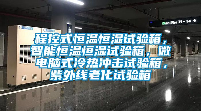程控式恒溫恒濕試驗箱，智能恒溫恒濕試驗箱，微電腦式冷熱沖擊試驗箱，紫外線老化試驗箱