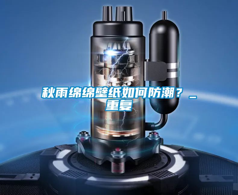 秋雨綿綿壁紙如何防潮？_重復(fù)