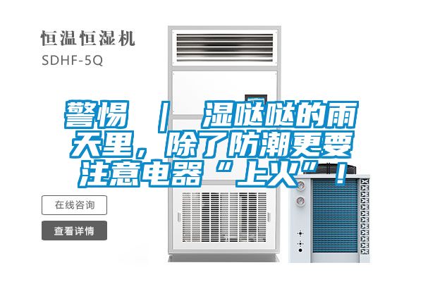 警惕 ｜ 濕噠噠的雨天里，除了防潮更要注意電器“上火”！
