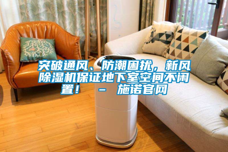 突破通風(fēng)、防潮困擾，新風(fēng)除濕機(jī)保證地下室空間不閑置！ – 施諾官網(wǎng)