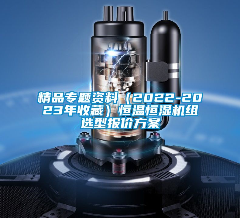 精品專(zhuān)題資料（2022-2023年收藏）恒溫恒濕機(jī)組選型報(bào)價(jià)方案