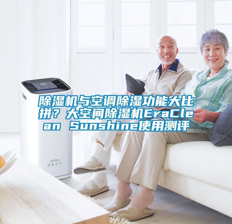 除濕機(jī)與空調(diào)除濕功能大比拼？大空間除濕機(jī)EraClean Sunshine使用測評