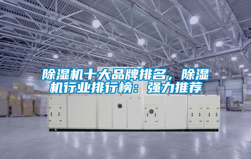 除濕機十大品牌排名，除濕機行業(yè)排行榜：強力推薦