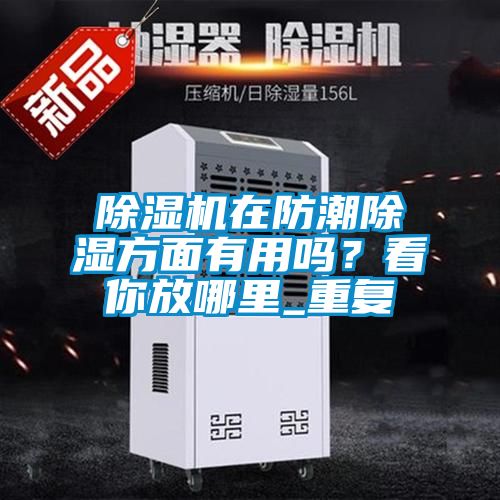 除濕機在防潮除濕方面有用嗎？看你放哪里_重復(fù)