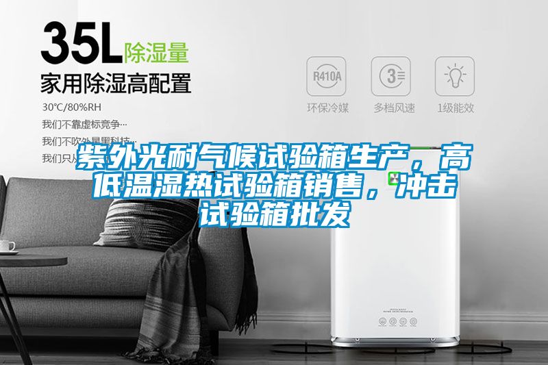 紫外光耐氣候試驗(yàn)箱生產(chǎn)，高低溫濕熱試驗(yàn)箱銷售，沖擊試驗(yàn)箱批發(fā)