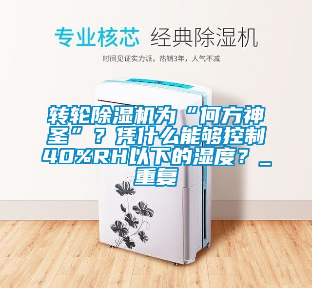 轉(zhuǎn)輪除濕機為“何方神圣”？憑什么能夠控制40%RH以下的濕度？_重復(fù)