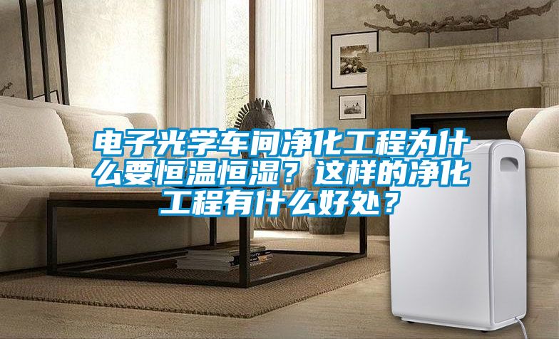 電子光學(xué)車間凈化工程為什么要恒溫恒濕？這樣的凈化工程有什么好處？