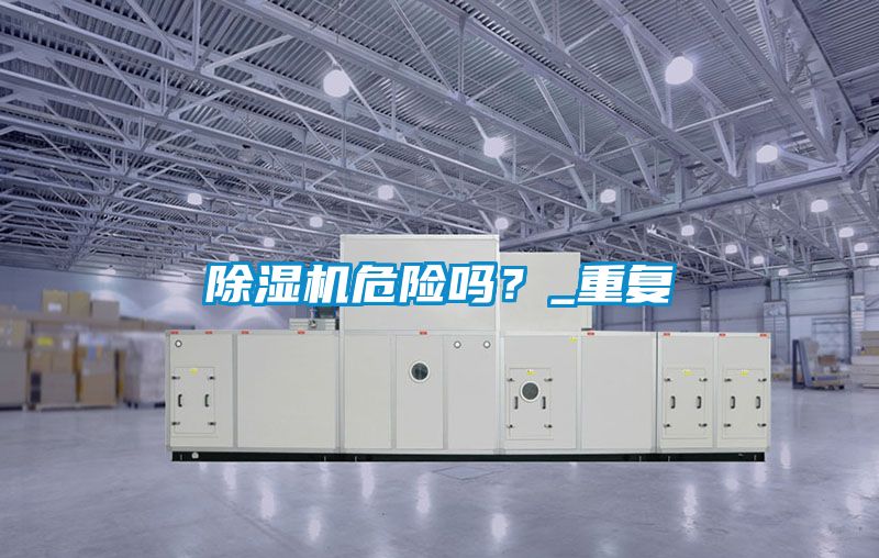 除濕機(jī)危險(xiǎn)嗎？_重復(fù)