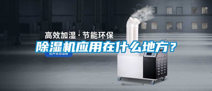 除濕機(jī)應(yīng)用在什么地方？