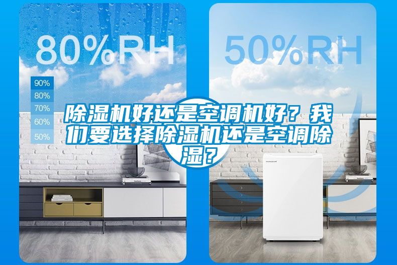 除濕機(jī)好還是空調(diào)機(jī)好？我們要選擇除濕機(jī)還是空調(diào)除濕？