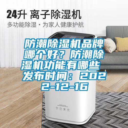 防潮除濕機(jī)品牌哪個(gè)好？防潮除濕機(jī)功能有哪些 發(fā)布時(shí)間：2022-12-16
