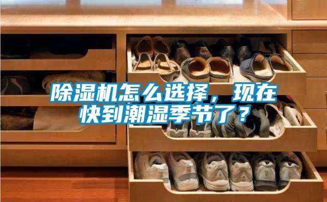除濕機(jī)怎么選擇，現(xiàn)在快到潮濕季節(jié)了？