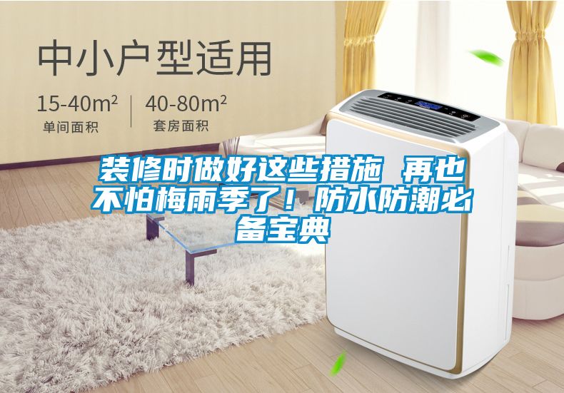 裝修時(shí)做好這些措施 再也不怕梅雨季了！防水防潮必備寶典