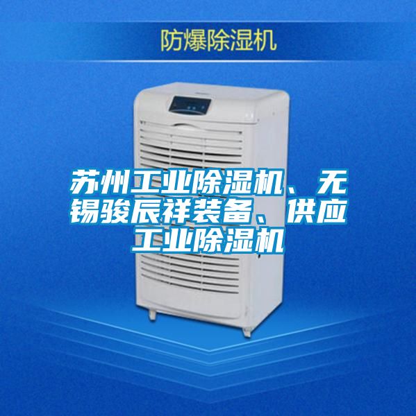 蘇州工業(yè)除濕機、無錫駿辰祥裝備、供應(yīng)工業(yè)除濕機