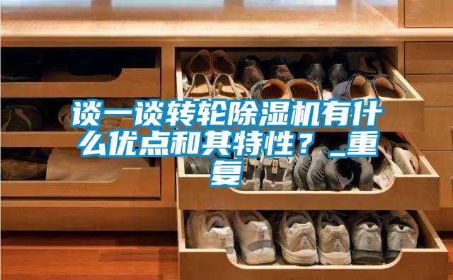 談一談轉(zhuǎn)輪除濕機(jī)有什么優(yōu)點(diǎn)和其特性？_重復(fù)