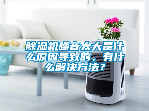 除濕機(jī)噪音太大是什么原因?qū)е碌?，有什么解決方法？