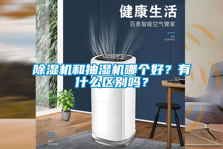除濕機(jī)和抽濕機(jī)哪個(gè)好？有什么區(qū)別嗎？