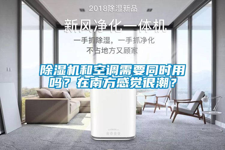 除濕機(jī)和空調(diào)需要同時(shí)用嗎？在南方感覺(jué)很潮？