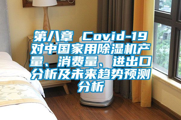 第八章 Covid-19對中國家用除濕機產(chǎn)量、消費量、進出口分析及未來趨勢預(yù)測分析