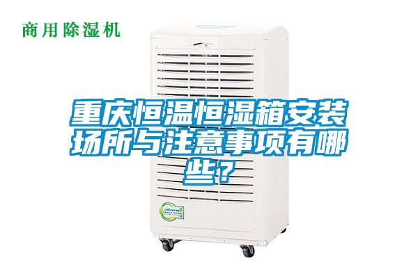 重慶恒溫恒濕箱安裝場所與注意事項有哪些？
