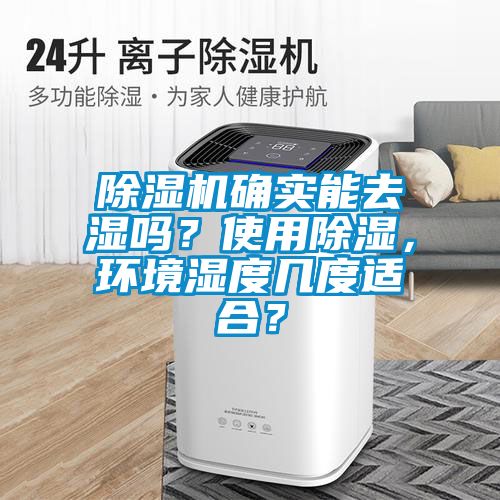 除濕機(jī)確實能去濕嗎？使用除濕，環(huán)境濕度幾度適合？