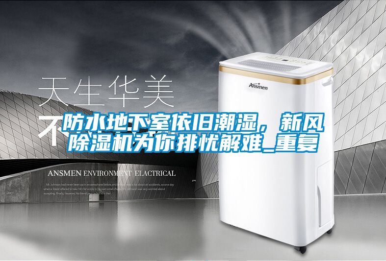 防水地下室依舊潮濕，新風(fēng)除濕機為你排憂解難_重復(fù)
