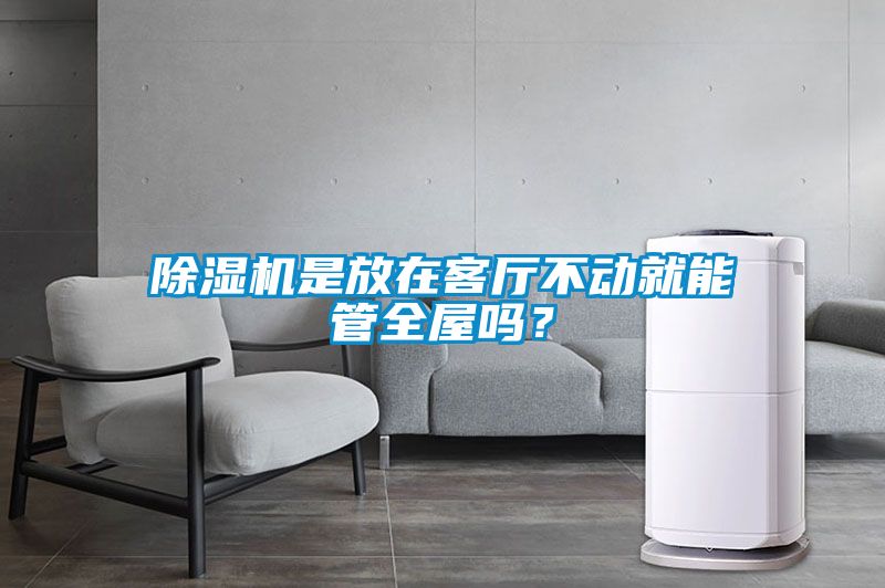 除濕機是放在客廳不動就能管全屋嗎？