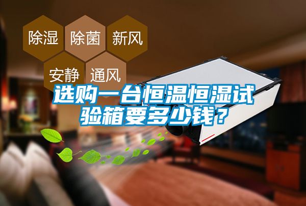選購一臺恒溫恒濕試驗箱要多少錢？