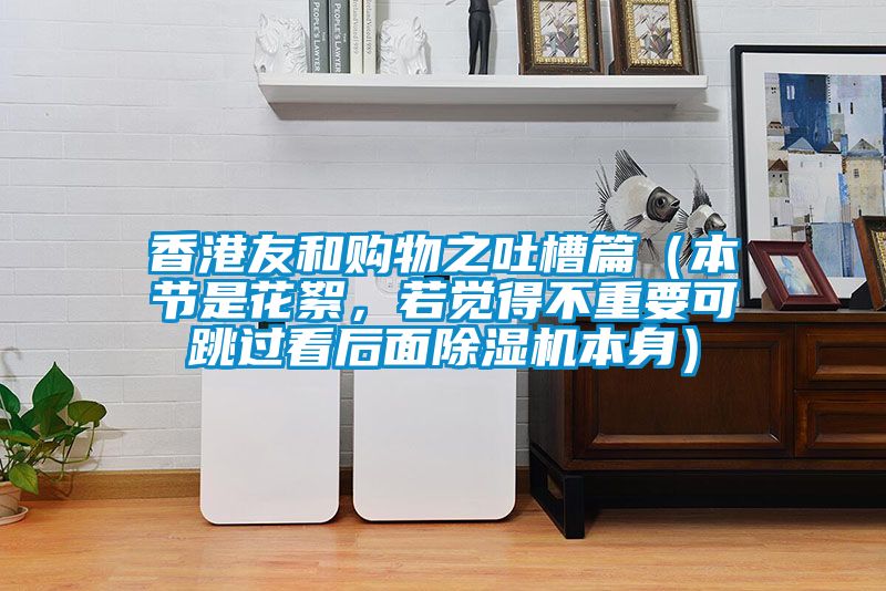 香港友和購物之吐槽篇（本節(jié)是花絮，若覺得不重要可跳過看后面除濕機本身）