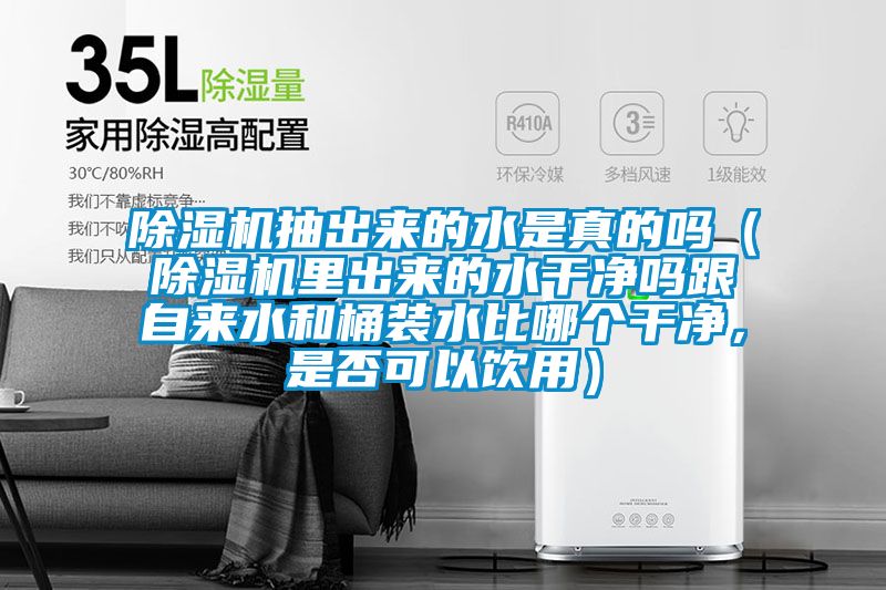 除濕機抽出來的水是真的嗎（除濕機里出來的水干凈嗎跟自來水和桶裝水比哪個干凈，是否可以飲用）