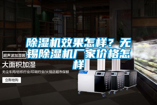除濕機(jī)效果怎樣？無(wú)錫除濕機(jī)廠家價(jià)格怎樣