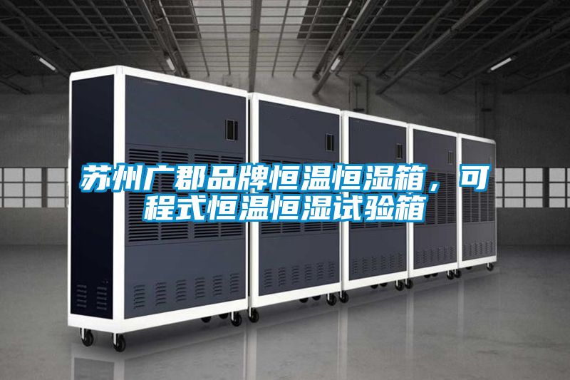 蘇州廣郡品牌恒溫恒濕箱，可程式恒溫恒濕試驗(yàn)箱
