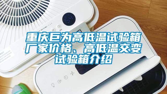 重慶巨為高低溫試驗(yàn)箱廠家價(jià)格、高低溫交變?cè)囼?yàn)箱介紹